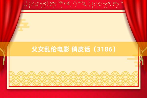 父女乱伦电影 俏皮话（3186）