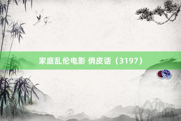 家庭乱伦电影 俏皮话（3197）