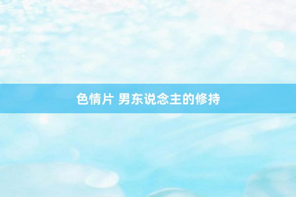 色情片 男东说念主的修持