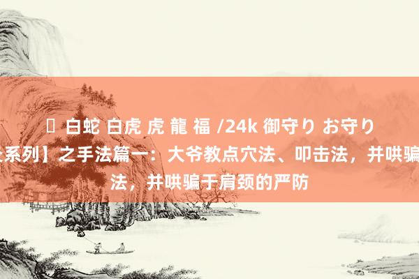 ✨白蛇 白虎 虎 龍 福 /24k 御守り お守り 【傻大爷针灸系列】之手法篇一：大爷教点穴法、叩击法，并哄骗于肩颈的严防