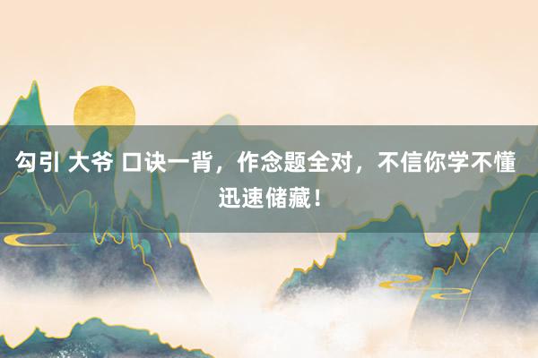 勾引 大爷 口诀一背，作念题全对，不信你学不懂 迅速储藏！