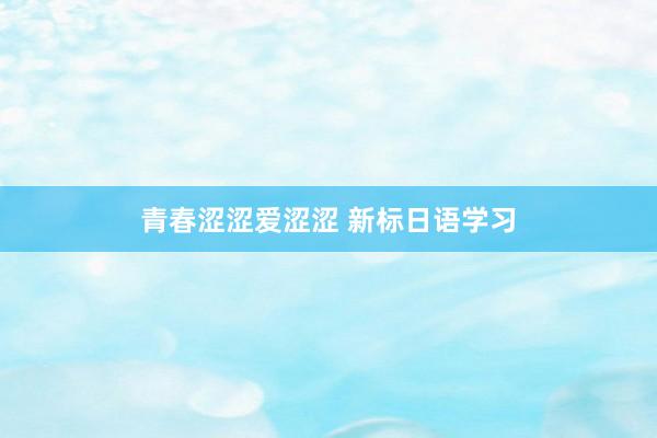 青春涩涩爱涩涩 新标日语学习