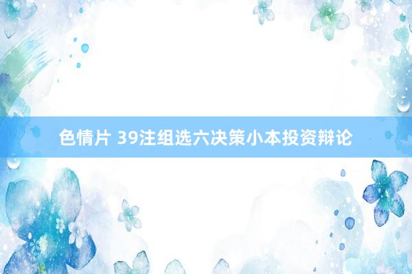 色情片 39注组选六决策小本投资辩论