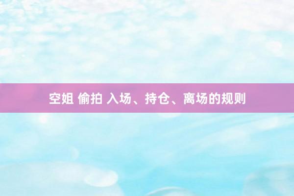 空姐 偷拍 入场、持仓、离场的规则