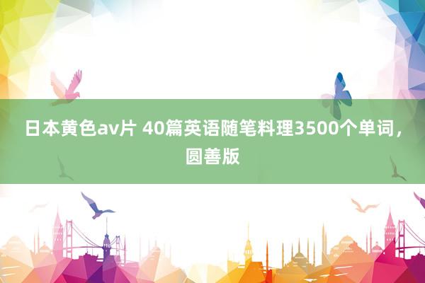 日本黄色av片 40篇英语随笔料理3500个单词，圆善版