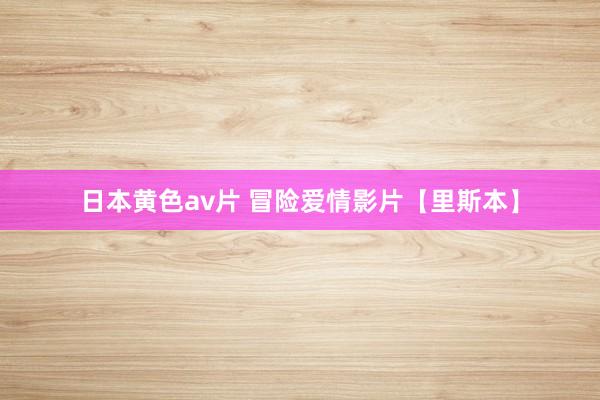 日本黄色av片 冒险爱情影片【里斯本】