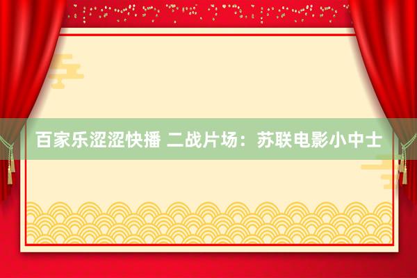 百家乐涩涩快播 二战片场：苏联电影小中士