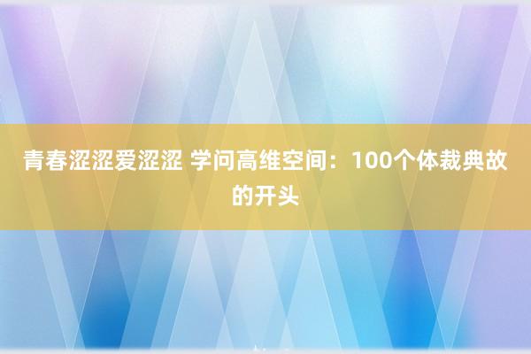 青春涩涩爱涩涩 学问高维空间：100个体裁典故的开头