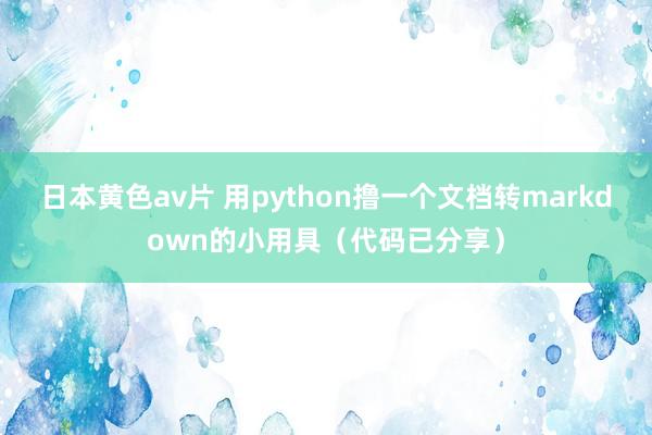 日本黄色av片 用python撸一个文档转markdown的小用具（代码已分享）