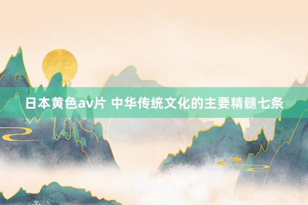 日本黄色av片 中华传统文化的主要精髓七条