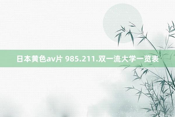 日本黄色av片 985.211.双一流大学一览表