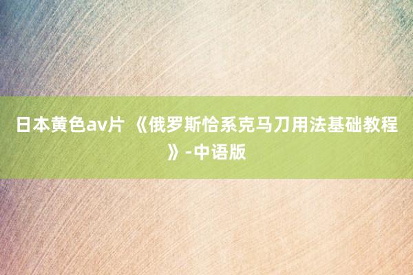 日本黄色av片 《俄罗斯恰系克马刀用法基础教程》-中语版