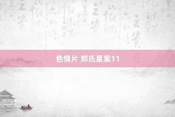 色情片 郑氏星案11